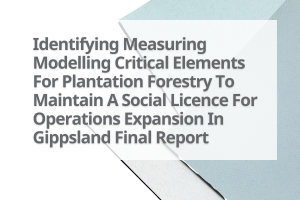 6-Identifying-Measuring-Modelling-Critical-Elements-For-Plantation-Forestry-To-Maintain-A-Social-Licence-For-Operations-Expansion-In-Gippsland-Final-Report
