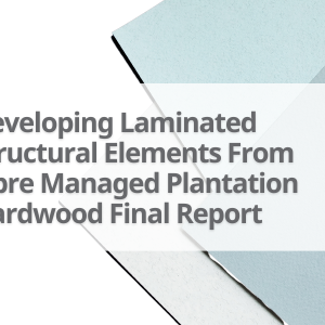 7-Developing-Laminated-Structural-Elements-From-Fibre-Managed-Plantation-Hardwood-Final-Report