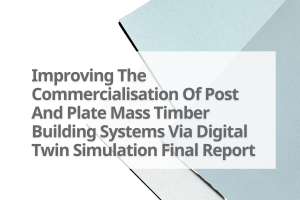 Improving-The-Commercialisation-Of-Post-And-Plate-Mass-Timber-Building-Systems-Via-Digital-Twin-Simulation-Final-Report