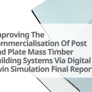 Improving-The-Commercialisation-Of-Post-And-Plate-Mass-Timber-Building-Systems-Via-Digital-Twin-Simulation-Final-Report