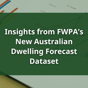 Insights from FWPA’s New Australian Dwelling Forecast Dataset Insights from FWPA’s New Australian Dwelling Forecast Dataset