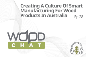 WoodChat podcast ep 28 Creating A Culture Of Smart Manufacturing For Wood Products In Australia